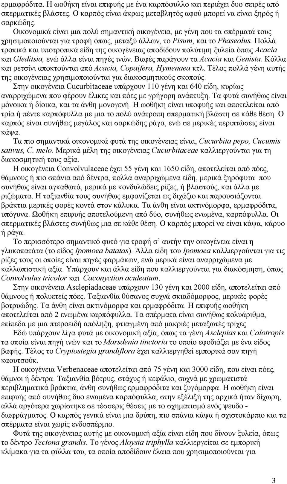 Πολλά τροπικά και υποτροπικά είδη της οικογένειας αποδίδουν πολύτιμη ξυλεία όπως Acacia και Gleditsia, ενώ άλλα είναι πηγές ινών. Βαφές παράγουν τα Acacia και Genista.