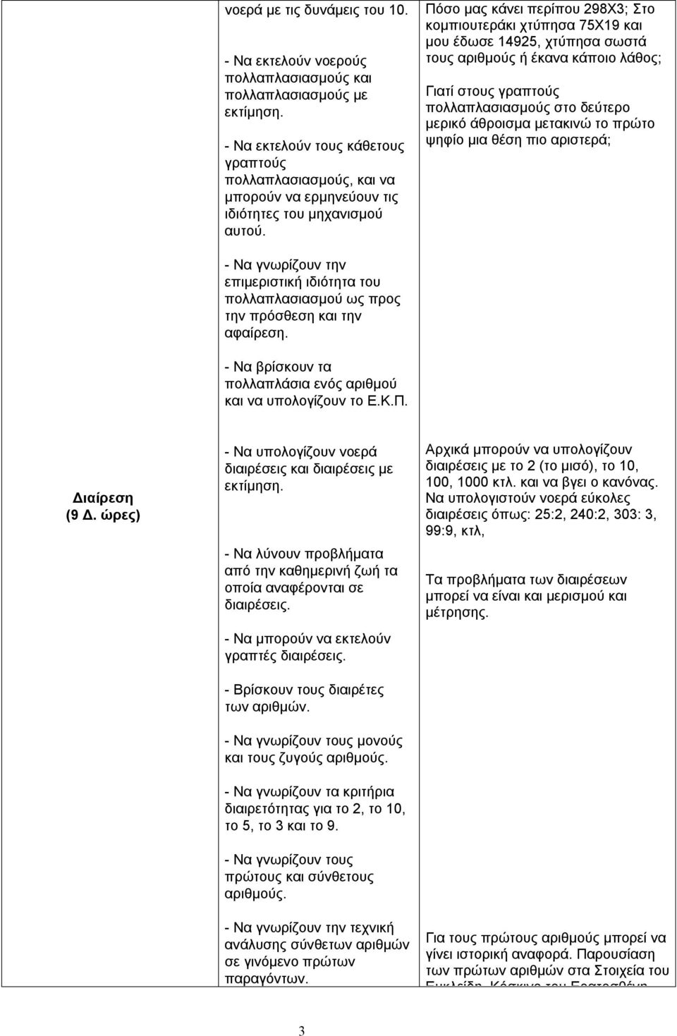 Πόσο μας κάνει περίπου 298Χ3; Στο κομπιουτεράκι χτύπησα 75Χ19 και μου έδωσε 14925, χτύπησα σωστά τους αριθμούς ή έκανα κάποιο λάθος; Γιατί στους γραπτούς πολλαπλασιασμούς στο δεύτερο μερικό άθροισμα