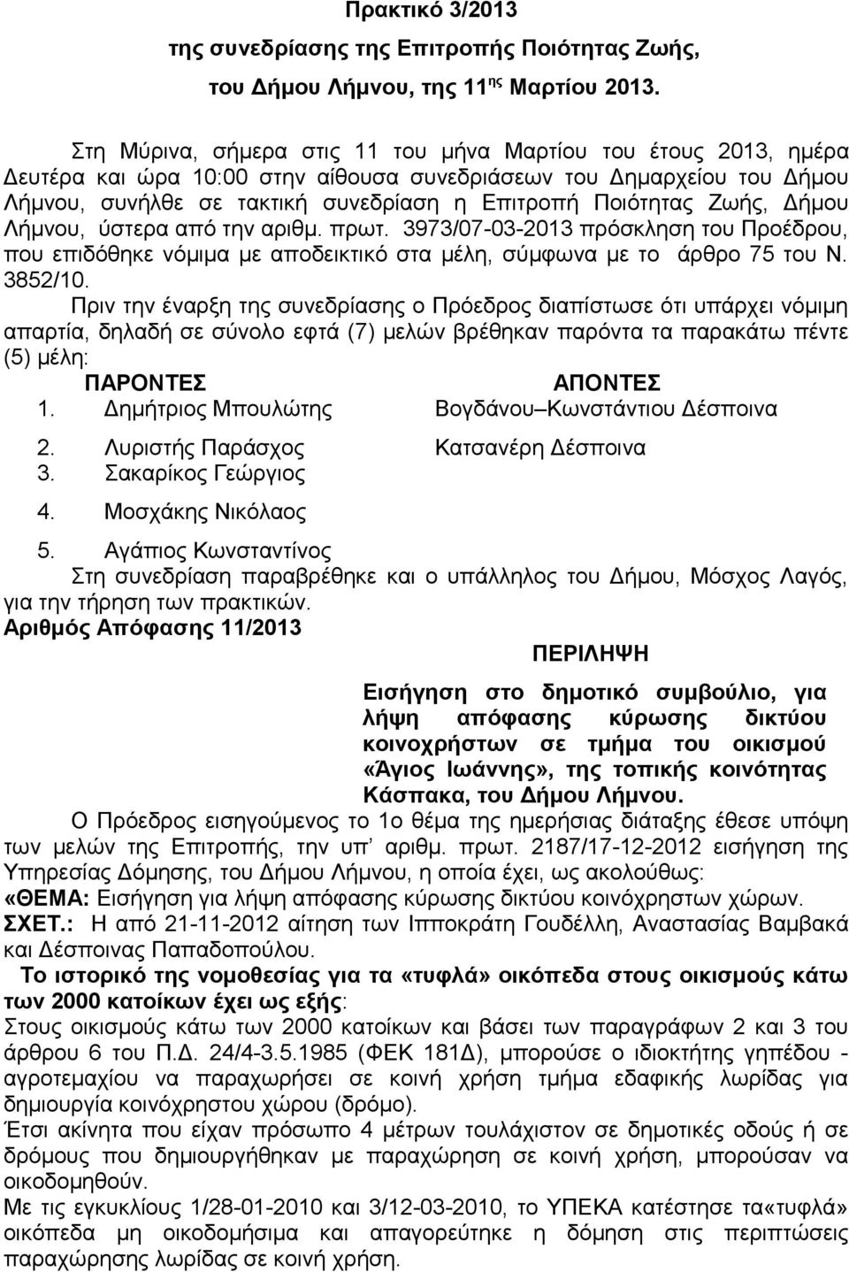 Ζωής, Δήμου Λήμνου, ύστερα από την αριθμ. πρωτ. 3973/07-03-2013 πρόσκληση του Προέδρου, που επιδόθηκε νόμιμα με αποδεικτικό στα μέλη, σύμφωνα με το άρθρο 75 του Ν. 3852/10.
