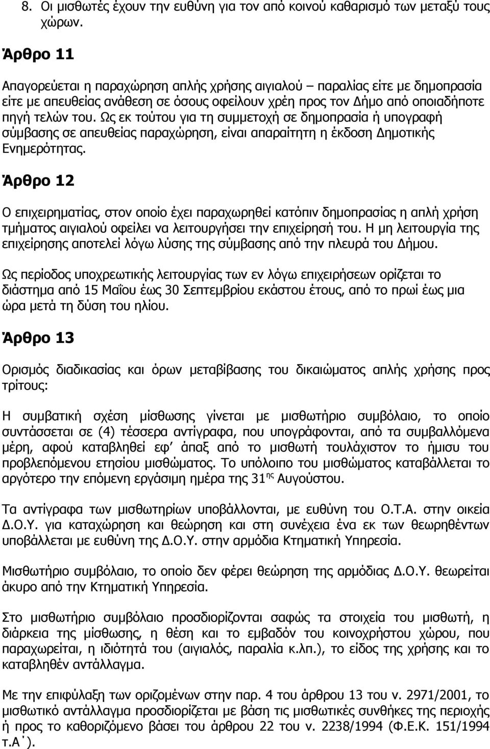 Ως εκ τούτου για τη συμμετοχή σε δημοπρασία ή υπογραφή σύμβασης σε απευθείας παραχώρηση, είναι απαραίτητη η έκδοση Δημοτικής Ενημερότητας.