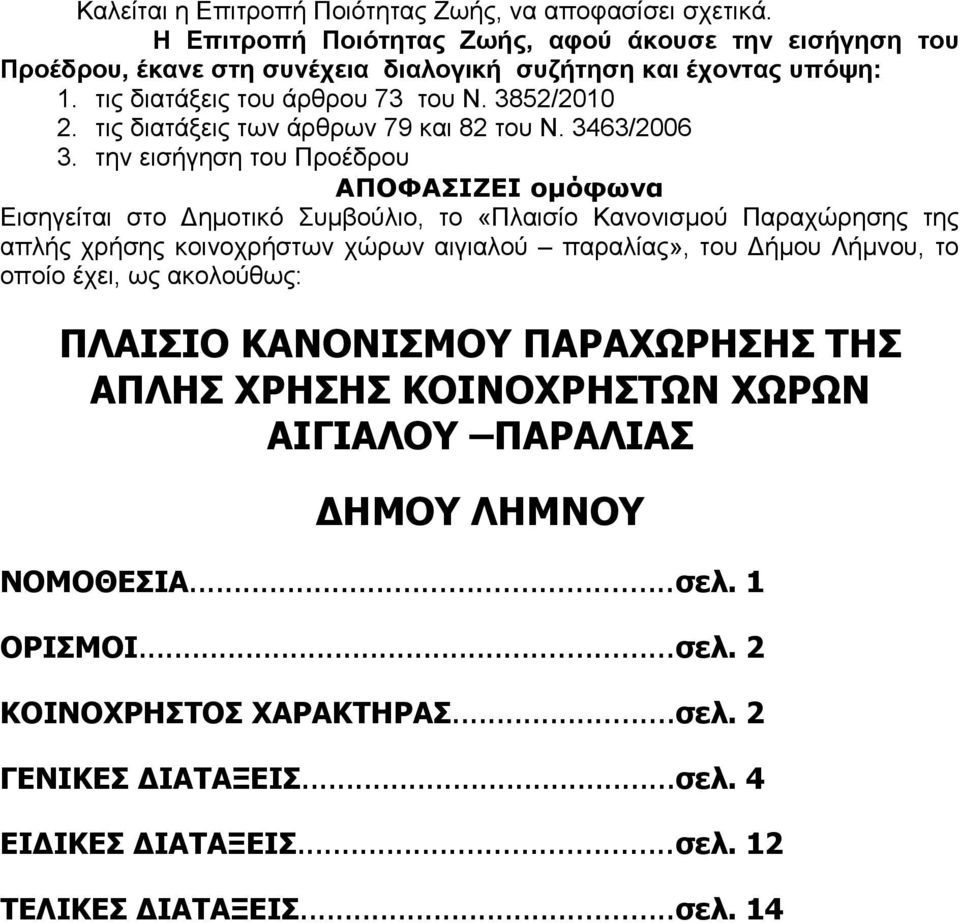 την εισήγηση του Προέδρου ΑΠΟΦΑΣΙΖΕΙ ομόφωνα Εισηγείται στο Δημοτικό Συμβούλιο, το «Πλαισίο Κανονισμού Παραχώρησης της απλής χρήσης κοινοχρήστων χώρων αιγιαλού παραλίας», του Δήμου Λήμνου,