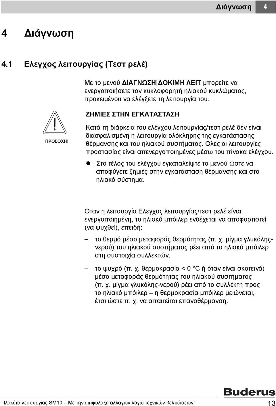 Oλες οι λειτουργίες προστασίας είναι απενεργοποιημένες μέσω του πίνακα ελέγχου. Στο τέλος του ελέγχου εγκαταλείψτε το μενού ώστε να αποφύγετε ζημιές στην εγκατάσταση θέρμανσης και στο ηλιακό σύστημα.