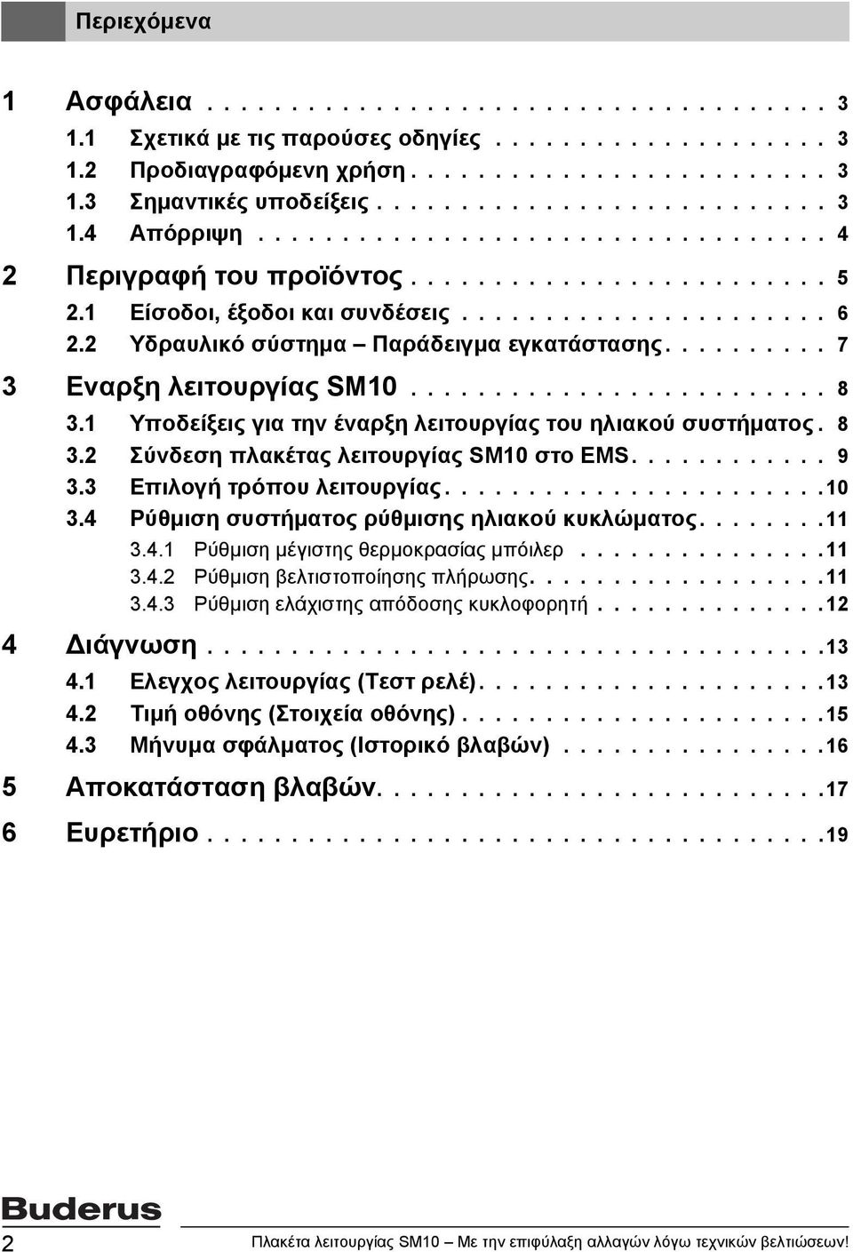 2 Υδραυλικό σύστημα Παράδειγμα εγκατάστασης.......... 7 3 Eναρξη λειτουργίας SM10......................... 8 3.1 Υποδείξεις για την έναρξη λειτουργίας του ηλιακού συστήματος. 8 3.2 Σύνδεση πλακέτας λειτουργίας SM10 στο EMS.
