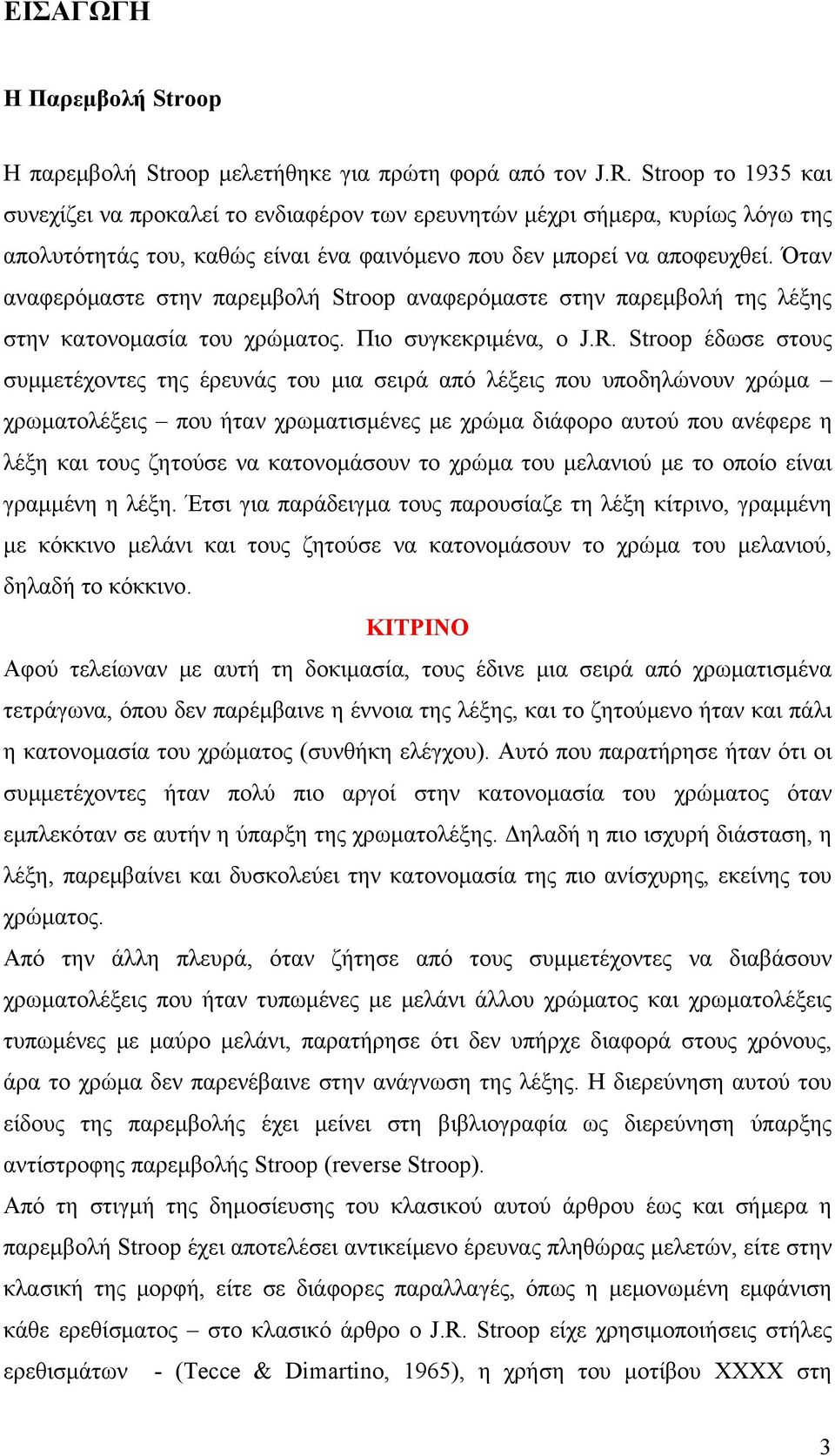 Όταν αναφερόμαστε στην παρεμβολή Stroop αναφερόμαστε στην παρεμβολή της λέξης στην κατονομασία του χρώματος. Πιο συγκεκριμένα, ο J.R.