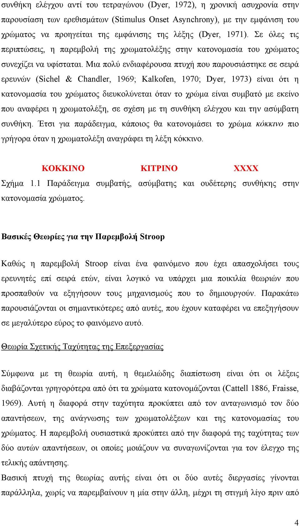Μια πολύ ενδιαφέρουσα πτυχή που παρουσιάστηκε σε σειρά ερευνών (Sichel & Chandler, 1969; Kalkofen, 1970; Dyer, 1973) είναι ότι η κατονομασία του χρώματος διευκολύνεται όταν το χρώμα είναι συμβατό με
