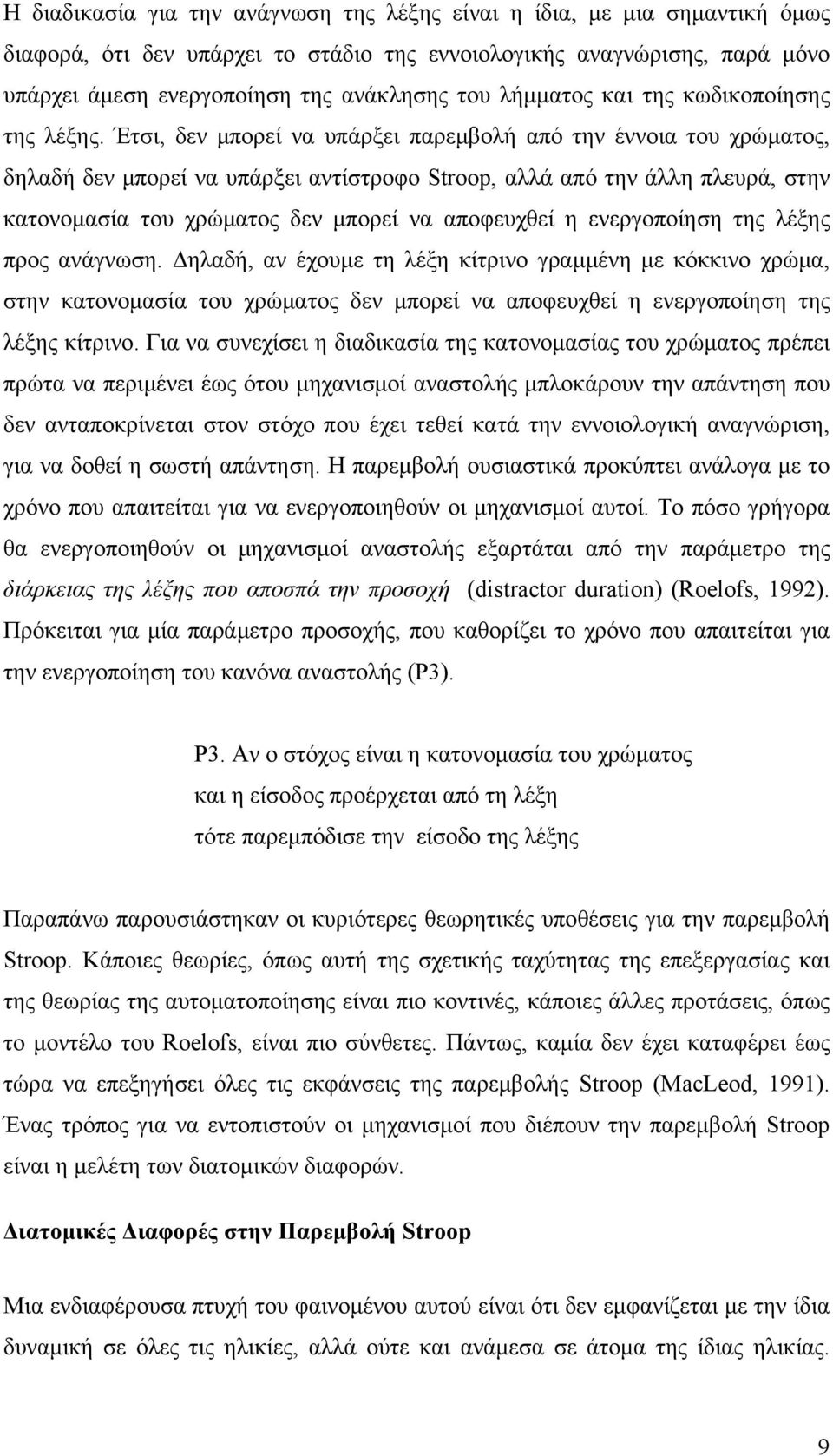 Έτσι, δεν μπορεί να υπάρξει παρεμβολή από την έννοια του χρώματος, δηλαδή δεν μπορεί να υπάρξει αντίστροφο Stroop, αλλά από την άλλη πλευρά, στην κατονομασία του χρώματος δεν μπορεί να αποφευχθεί η