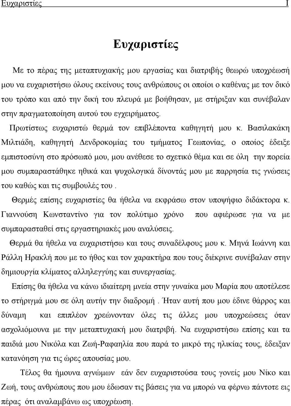 Βασιλακάκη Μιλτιάδη, καθηγητή Δενδροκομίας του τμήματος Γεωπονίας, ο οποίος έδειξε εμπιστοσύνη στο πρόσωπό μου, μου ανέθεσε το σχετικό θέμα και σε όλη την πορεία μου συμπαραστάθηκε ηθικά και