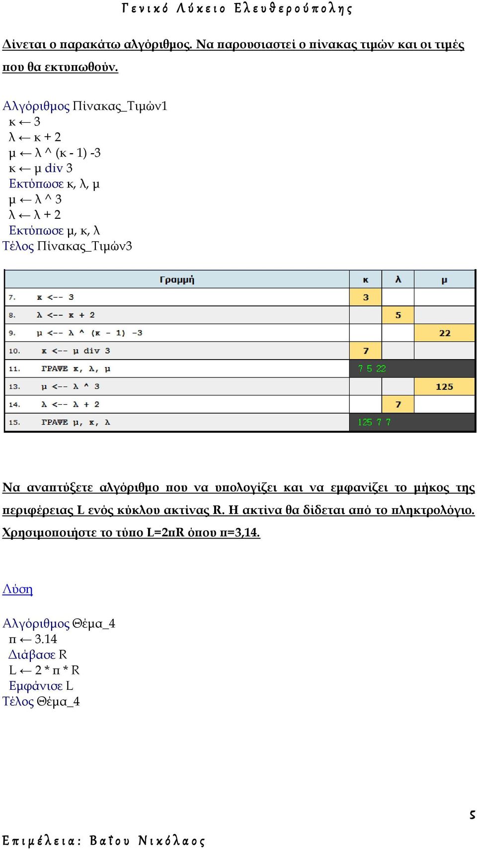 Πίνακας_Τιμών3 Να αναπτύξετε αλγόριθμο που να υπολογίζει και να εμφανίζει το μήκος της περιφέρειας L ενός κύκλου ακτίνας R.