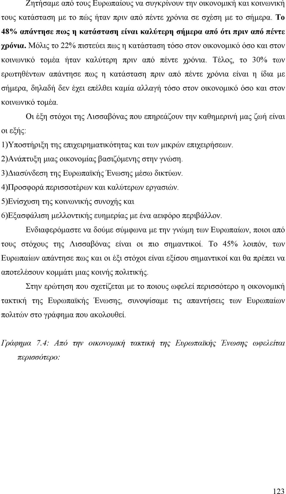 Μόλις το 22% πιστεύει πως η κατάσταση τόσο στον οικονοµικό όσο και στον κοινωνικό τοµέα ήταν καλύτερη πριν από πέντε χρόνια.