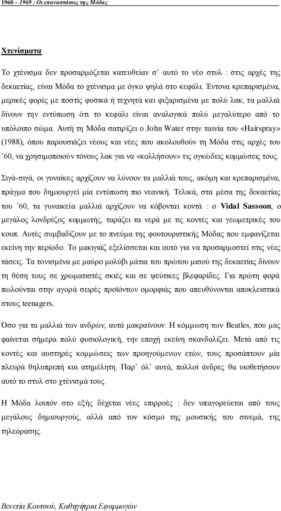 Απηή ηε Μφδα ζαηηξίδεη ν John Water ζηελ ηαηλία ηνπ «Hairspray» (1988), φπνπ παξνπζηάδεη λένπο θαη λέεο πνπ αθνινπζνχλ ηε Μφδα ζηηο αξρέο ηνπ 60, λα ρξεζηκνπνηνχλ ηφλνπο ιαθ γηα λα «θνιιήζνπλ» ηηο