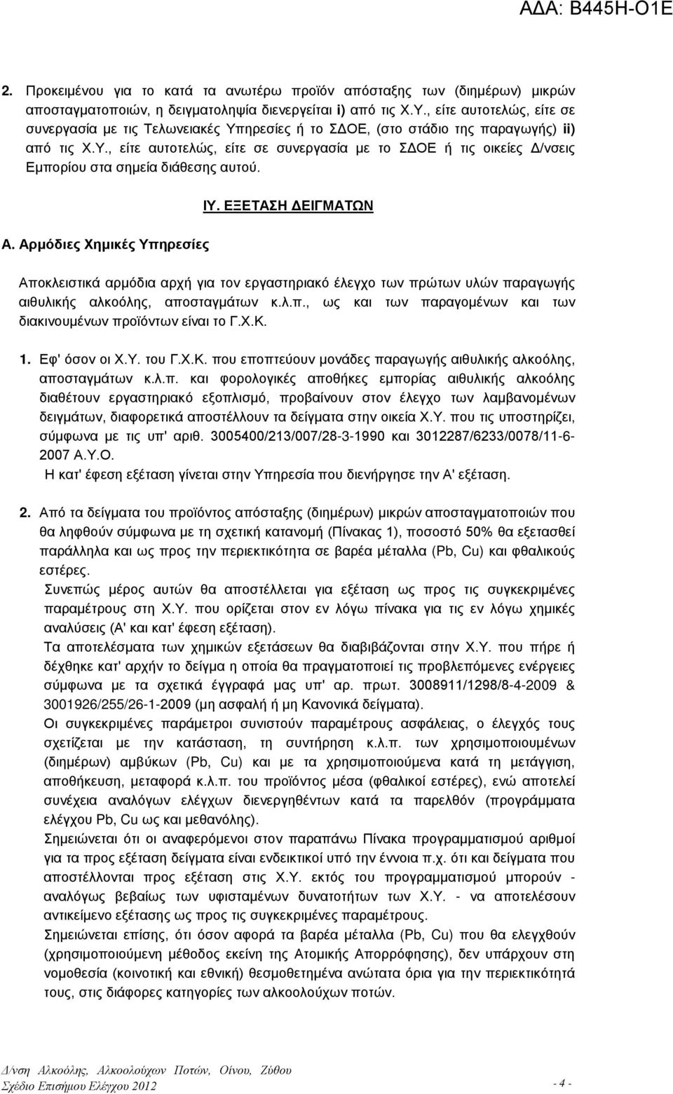 ΙΥ. ΕΞΕΤΑΣΗ ΔΕΙΓΜΑΤΩΝ Α. Αρμόδιες Χημικές Υπηρεσίες Αποκλειστικά αρμόδια αρχή για τον εργαστηριακό έλεγχο των πρώτων υλών παραγωγής αιθυλικής αλκοόλης, αποσταγμάτων κ.λ.π., ως και των παραγομένων και των διακινουμένων προϊόντων είναι το Γ.