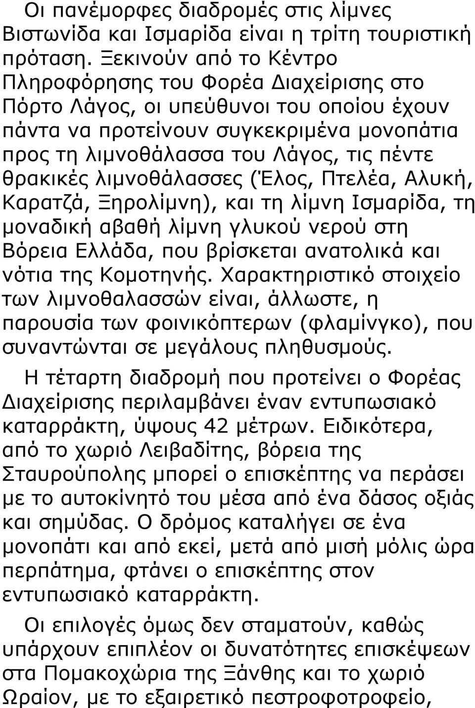 λιμνοθάλασσες (Έλος, Πτελέα, Αλυκή, Καρατζά, Ξηρολίμνη), και τη λίμνη Ισμαρίδα, τη μοναδική αβαθή λίμνη γλυκού νερού στη Βόρεια Ελλάδα, που βρίσκεται ανατολικά και νότια της Κομοτηνής.