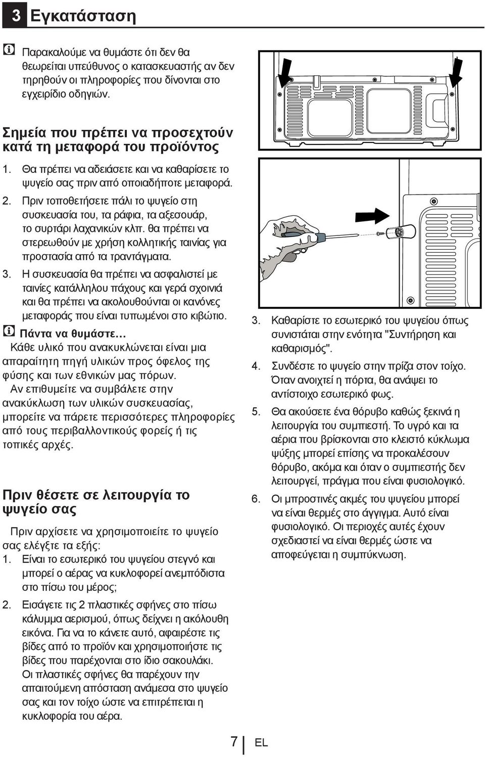 Πριν τοποθετήσετε πάλι το ψυγείο στη συσκευασία του, τα ράφια, τα αξεσουάρ, το συρτάρι λαχανικών κλπ. θα πρέπει να στερεωθούν με χρήση κολλητικής ταινίας για προστασία από τα τραντάγματα. 3.