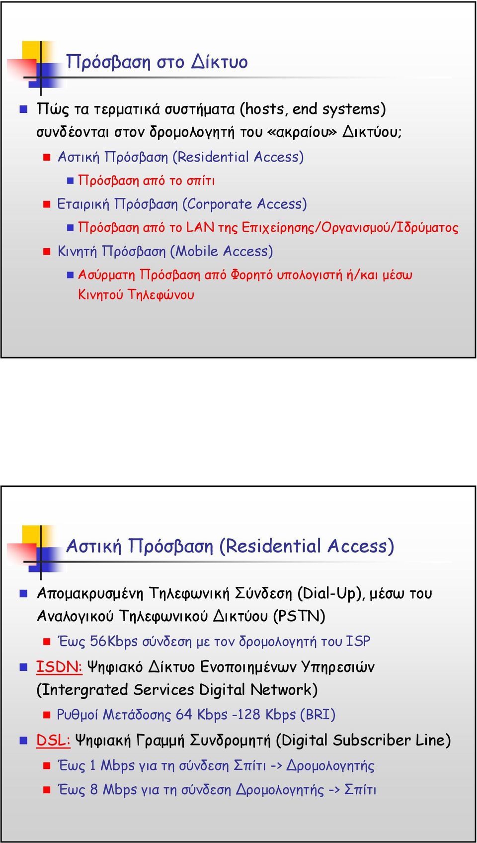 (Residential Access) Αποµακρυσµένη Τηλεφωνική Σύνδεση (Dial-Up), µέσω του Αναλογικού Τηλεφωνικού ικτύου (PSTN) Έως 56Kbps σύνδεση µε τον δροµολογητή του ISP ISDN: Ψηφιακό ίκτυοενοποιηµένων Υπηρεσιών