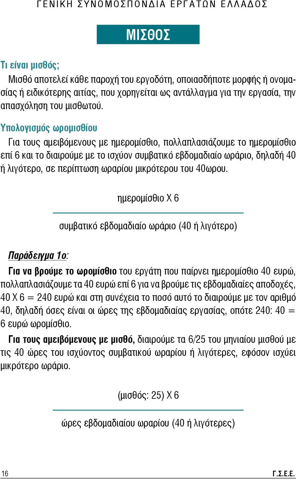 Υπολογισμός ωρομισθίου Για τους αμειβόμενους με ημερομίσθιο, πολλαπλασιάζουμε το ημερομίσθιο επί 6 και το διαιρούμε με το ισχύον συμβατικό εβδομαδιαίο ωράριο, δηλαδή 40 ή λιγότερο, σε περίπτωση