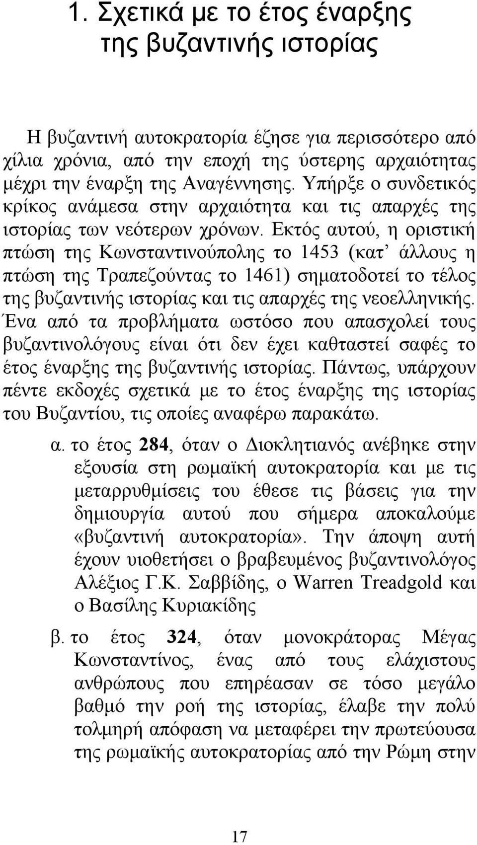 Εκτός αυτού, η οριστική πτώση της Κωνσταντινούπολης το 1453 (κατ άλλους η πτώση της Τραπεζούντας το 1461) σηματοδοτεί το τέλος της βυζαντινής ιστορίας και τις απαρχές της νεοελληνικής.