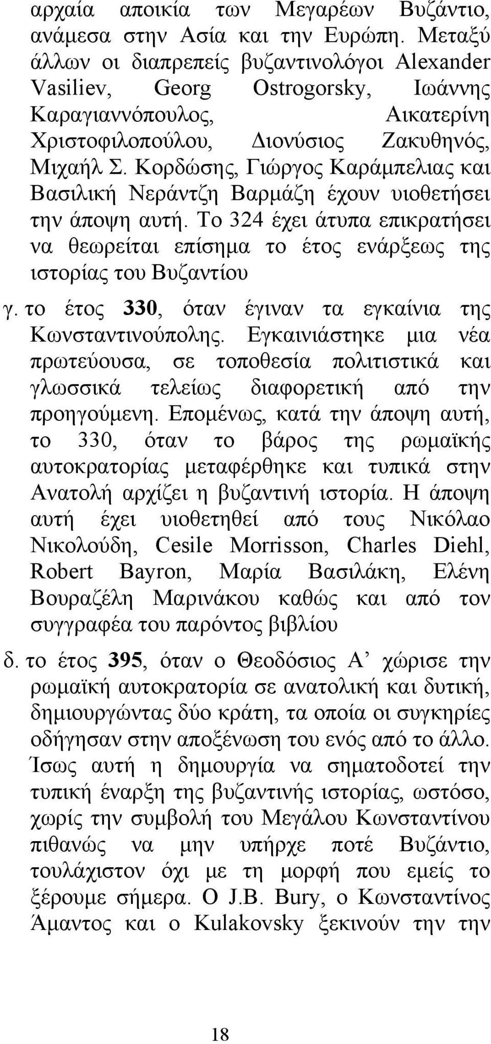 Κορδώσης, Γιώργος Καράμπελιας και Βασιλική Νεράντζη Βαρμάζη έχουν υιοθετήσει την άποψη αυτή. Το 324 έχει άτυπα επικρατήσει να θεωρείται επίσημα το έτος ενάρξεως της ιστορίας του Βυζαντίου γ.