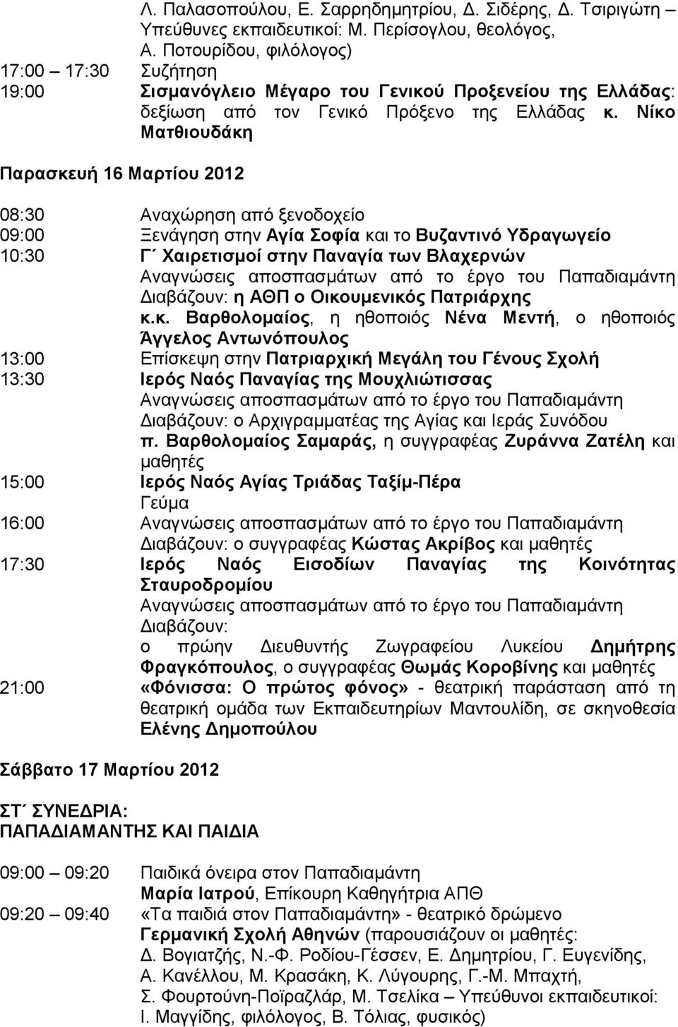 Νίκο Ματθιουδάκη Παρασκευή 16 Μαρτίου 2012 08:30 Αναχώρηση από ξενοδοχείο 09:00 Ξενάγηση στην Αγία Σοφία και το Βυζαντινό Υδραγωγείο 10:30 Γ Χαιρετισµοί στην Παναγία των Βλαχερνών Αναγνώσεις