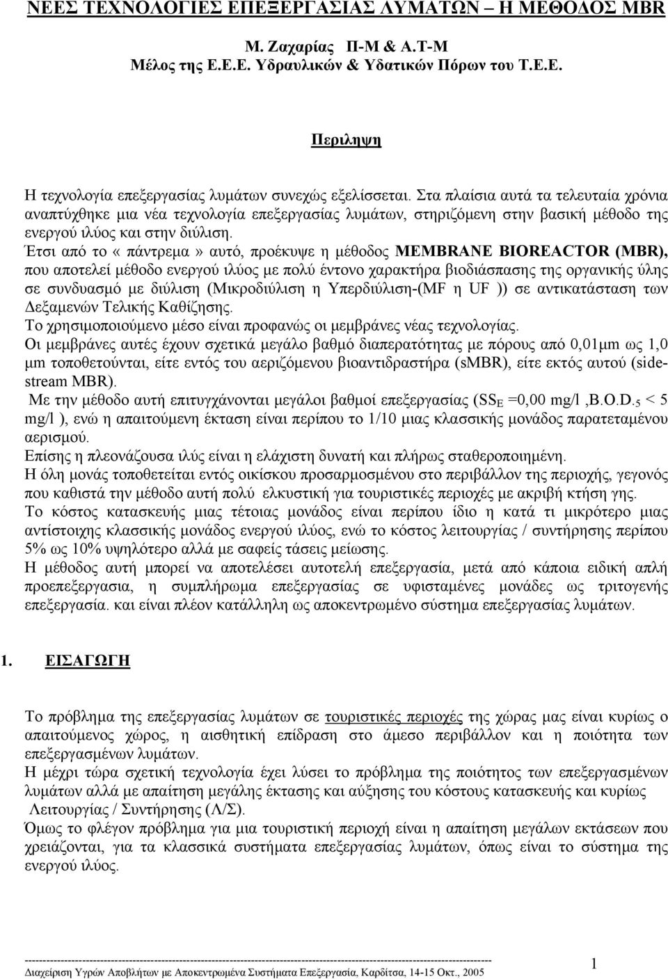 Έτσι από το «πάντρεµα» αυτό, προέκυψε η µέθοδος MEMBRANE BIOREACTOR (MBR), που αποτελεί µέθοδο ενεργού ιλύος µε πολύ έντονο χαρακτήρα βιοδιάσπασης της οργανικής ύλης σε συνδυασµό µε διύλιση