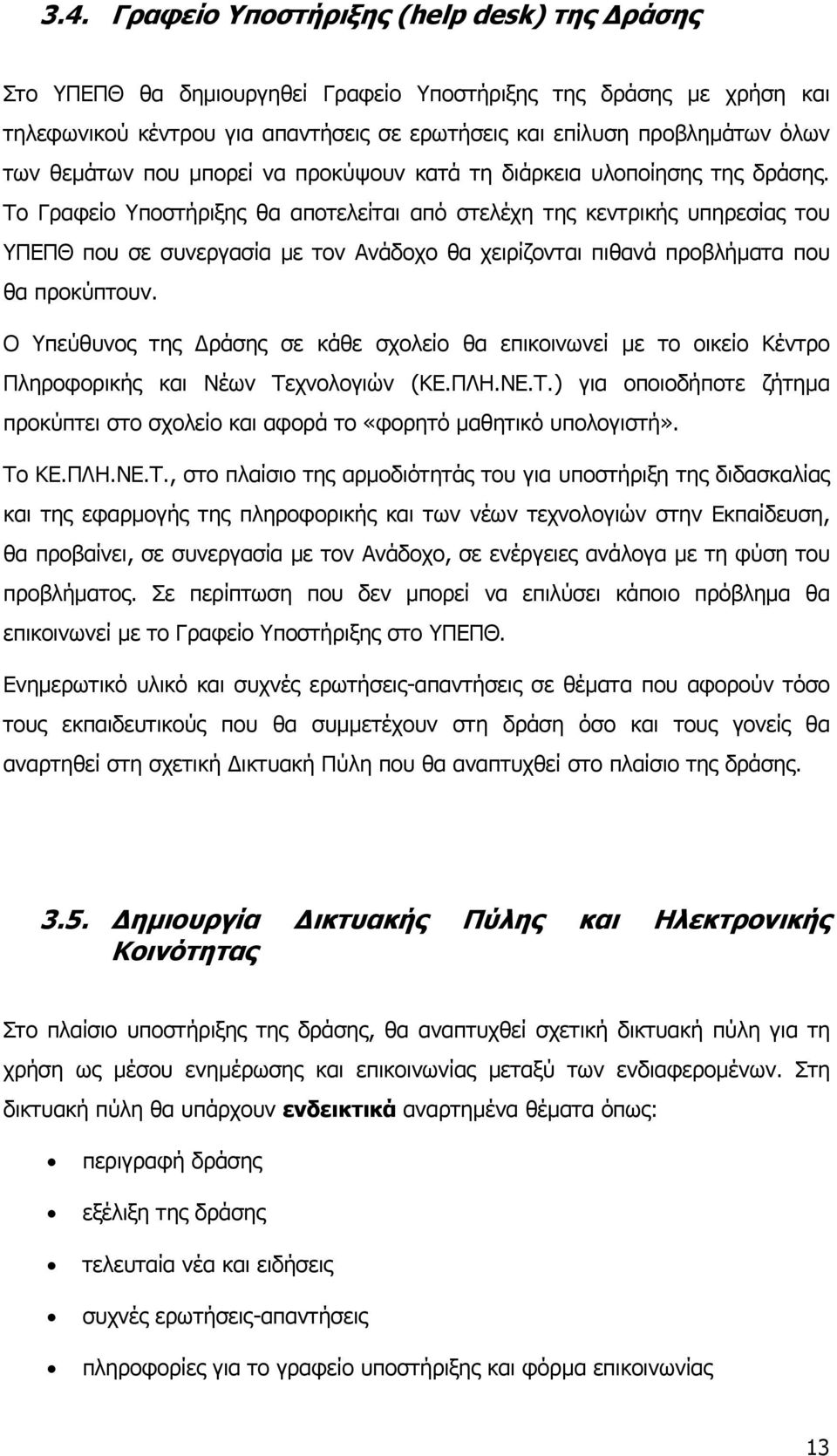 Το Γραφείο Υποστήριξης θα αποτελείται από στελέχη της κεντρικής υπηρεσίας του ΥΠΕΠΘ που σε συνεργασία με τον Ανάδοχο θα χειρίζονται πιθανά προβλήματα που θα προκύπτουν.
