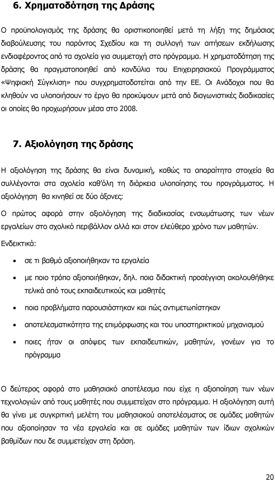 Οι Ανάδοχοι που θα κληθούν να υλοποιήσουν το έργο θα προκύψουν μετά από διαγωνιστικές διαδικασίες οι οποίες θα προχωρήσουν μέσα στο 2008. 7.