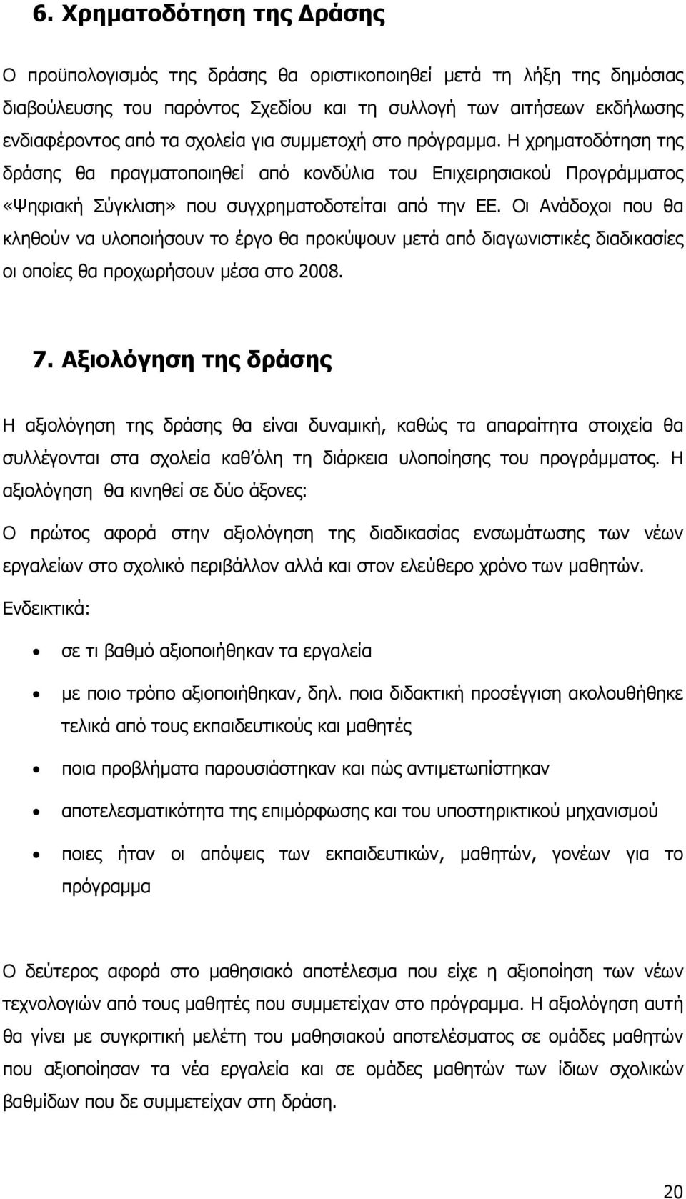 Οι Ανάδοχοι που θα κληθούν να υλοποιήσουν το έργο θα προκύψουν μετά από διαγωνιστικές διαδικασίες οι οποίες θα προχωρήσουν μέσα στο 2008. 7.