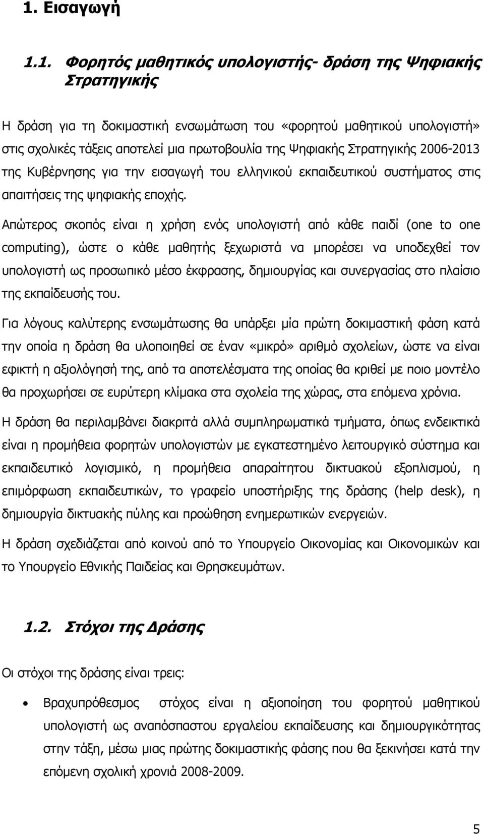 Απώτερος σκοπός είναι η χρήση ενός υπολογιστή από κάθε παιδί (one to one computing), ώστε ο κάθε μαθητής ξεχωριστά να μπορέσει να υποδεχθεί τον υπολογιστή ως προσωπικό μέσο έκφρασης, δημιουργίας και