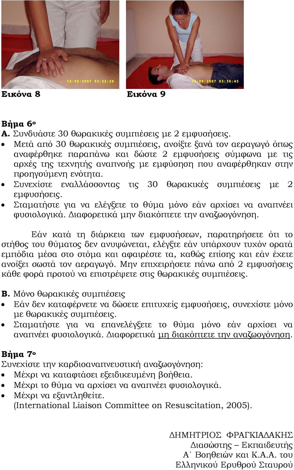 ενότητα. Συνεχίστε εναλλάσσοντας τις 30 θωρακικές συμπιέσεις με 2 εμφυσήσεις. Σταματήστε για να ελέγξετε το θύμα μόνο εάν αρχίσει να αναπνέει φυσιολογικά. Διαφορετικά μην διακόπτετε την αναζωογόνηση.