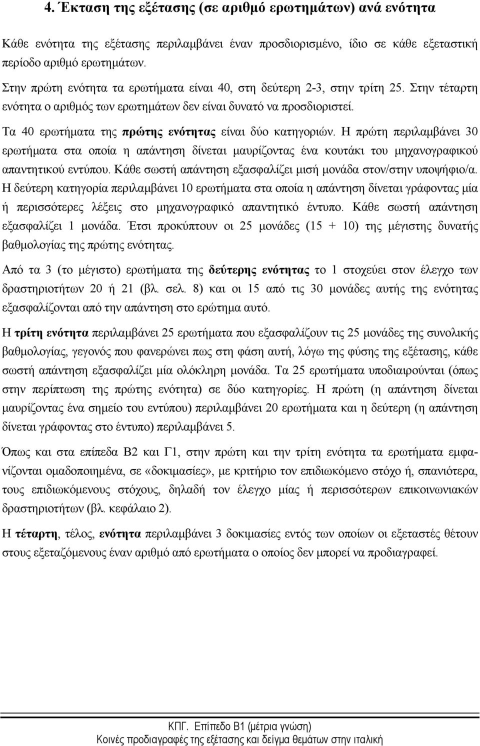 Τα 40 ερωτήματα της πρώτης ενότητας είναι δύο κατηγοριών. Η πρώτη περιλαμβάνει 30 ερωτήματα στα οποία η απάντηση δίνεται μαυρίζοντας ένα κουτάκι του μηχανογραφικού απαντητικού εντύπου.