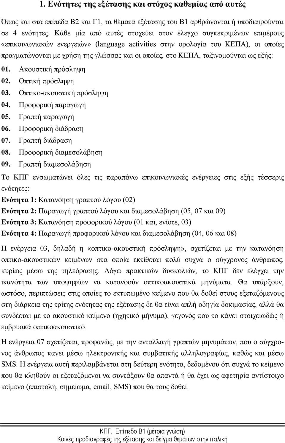 στο ΚΕΠΑ, ταξινομούνται ως εξής: 01. Ακουστική πρόσληψη 02. Οπτική πρόσληψη 03. Οπτικο-ακουστική πρόσληψη 04. Προφορική παραγωγή 05. Γραπτή παραγωγή 06. Προφορική διάδραση 07. Γραπτή διάδραση 08.