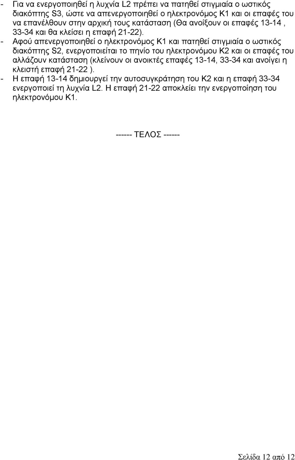 - Αφού απενεργοποιηθεί ο ηλεκτρονόμος Κ1 και πατηθεί στιγμιαία ο ωστικός διακόπτης S2, ενεργοποιείται το πηνίο του ηλεκτρονόμου Κ2 και οι επαφές του αλλάζουν κατάσταση