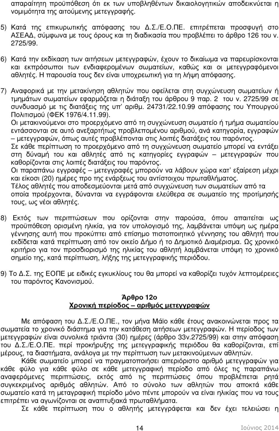 6) Κατά την εκδίκαση των αιτήσεων µετεγγραφών, έχουν το δικαίωµα να παρευρίσκονται και εκπρόσωποι των ενδιαφεροµένων σωµατείων, καθώς και οι µετεγγραφόµενοι αθλητές.