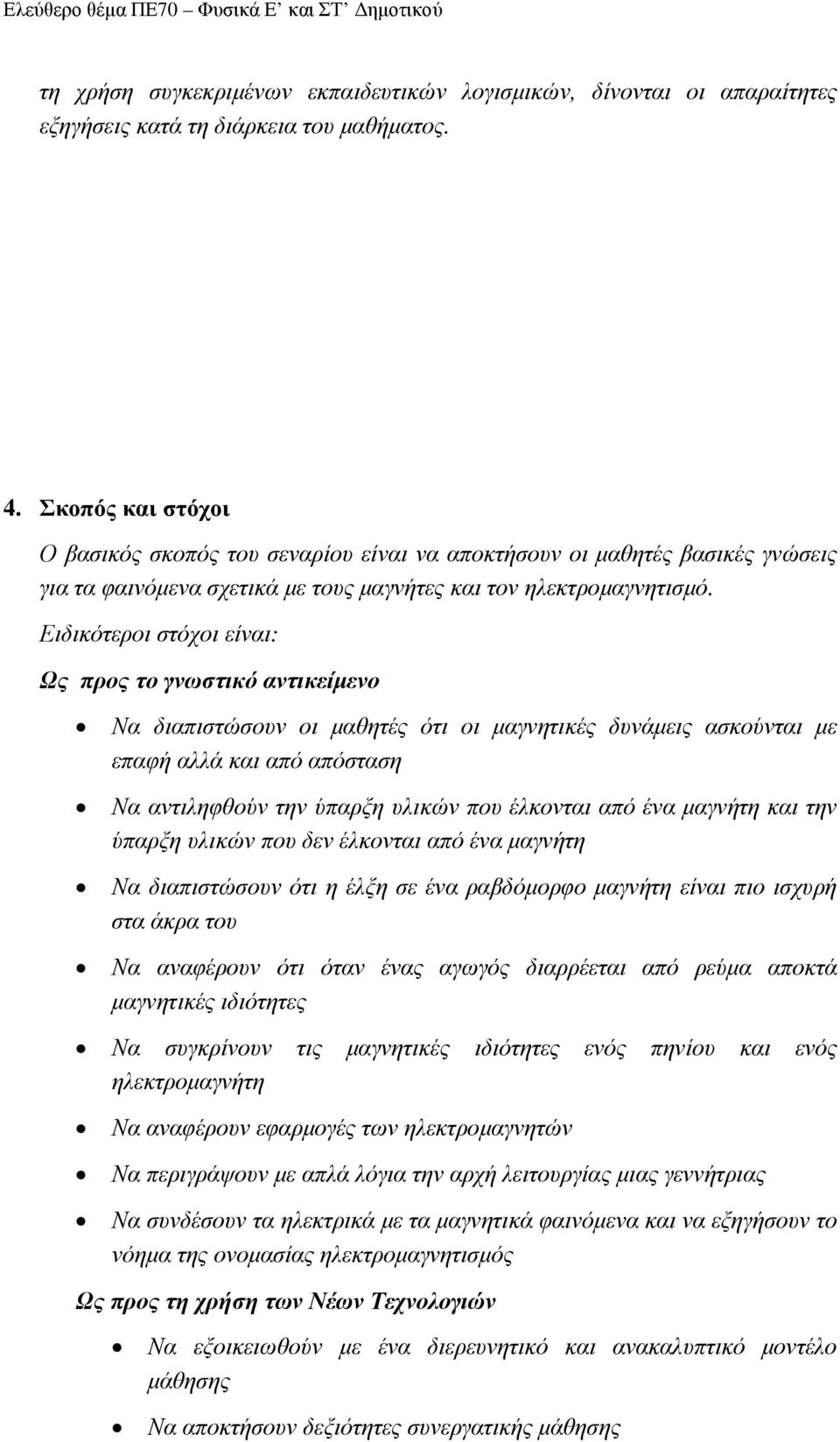 Ειδικότεροι στόχοι είναι: Ως προς το γνωστικό αντικείµενο Να διαπιστώσουν οι µαθητές ότι οι µαγνητικές δυνάµεις ασκούνται µε επαφή αλλά και από απόσταση Να αντιληφθούν την ύπαρξη υλικών που έλκονται