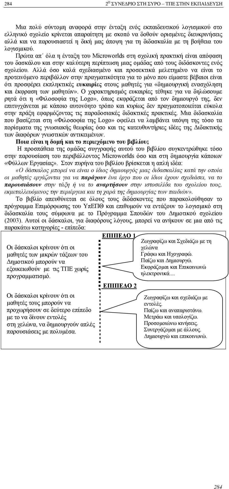 Πρώτα απ όλα η ένταξη του Microworlds στη σχολική πρακτική είναι απόφαση του δασκάλου και στην καλύτερη περίπτωση μιας ομάδας από τους διδάσκοντες ενός σχολείου.