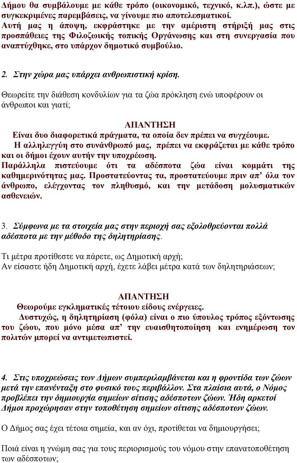 Στην χώρα μας υπάρχει ανθρωπιστική κρίση. Θεωρείτε την διάθεση κονδυλίων για τα ζώα πρόκληση ενώ υποφέρουν οι άνθρωποι και γιατί; Είναι δυο διαφορετικά πράγματα, τα οποία δεν πρέπει να συγχέουμε.