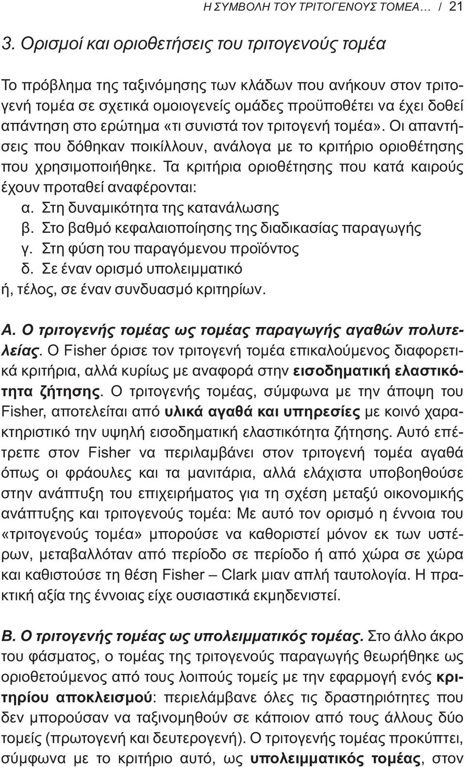 συνιστά τον τριτογενή τομέα». Οι απαντήσεις που δόθηκαν ποικίλλουν, ανάλογα με το κριτήριο οριοθέτησης που χρησιμοποιήθηκε. Τα κριτήρια οριοθέτησης που κατά καιρούς έχουν προταθεί αναφέρονται: α.
