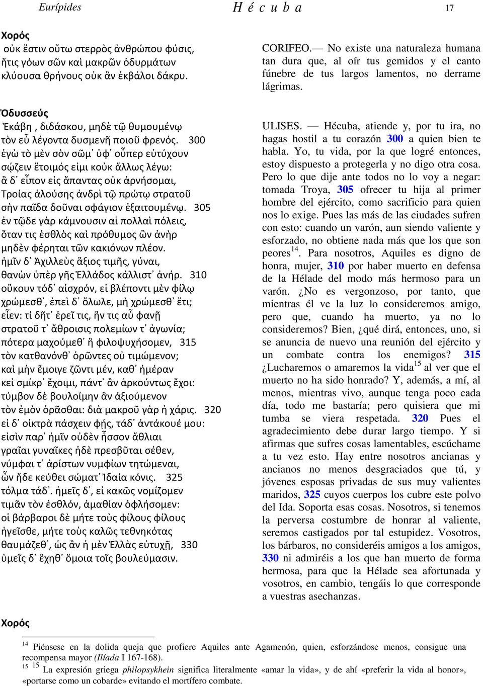 300 ἐγὼ τὸ μὲν σὸν σῶμ ὑφ οὗπερ εὐτύχουν σῴζειν ἕτοιμός εἰμι κοὐκ ἄλλως λέγω: ἃ δ εἶπον εἰς ἅπαντας οὐκ ἀρνήσομαι, Τροίας ἁλούσης ἀνδρὶ τῷ πρώτῳ στρατοῦ σὴν παῖδα δοῦναι σφάγιον ἐξαιτουμένῳ.
