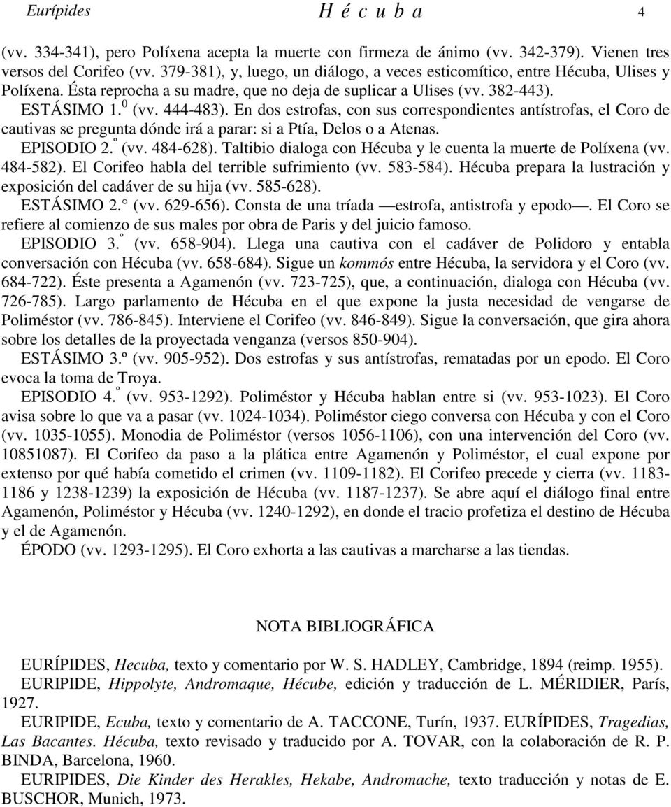 En dos estrofas, con sus correspondientes antístrofas, el Coro de cautivas se pregunta dónde irá a parar: si a Ptía, Delos o a Atenas. EPISODIO 2. º (vv. 484-628).
