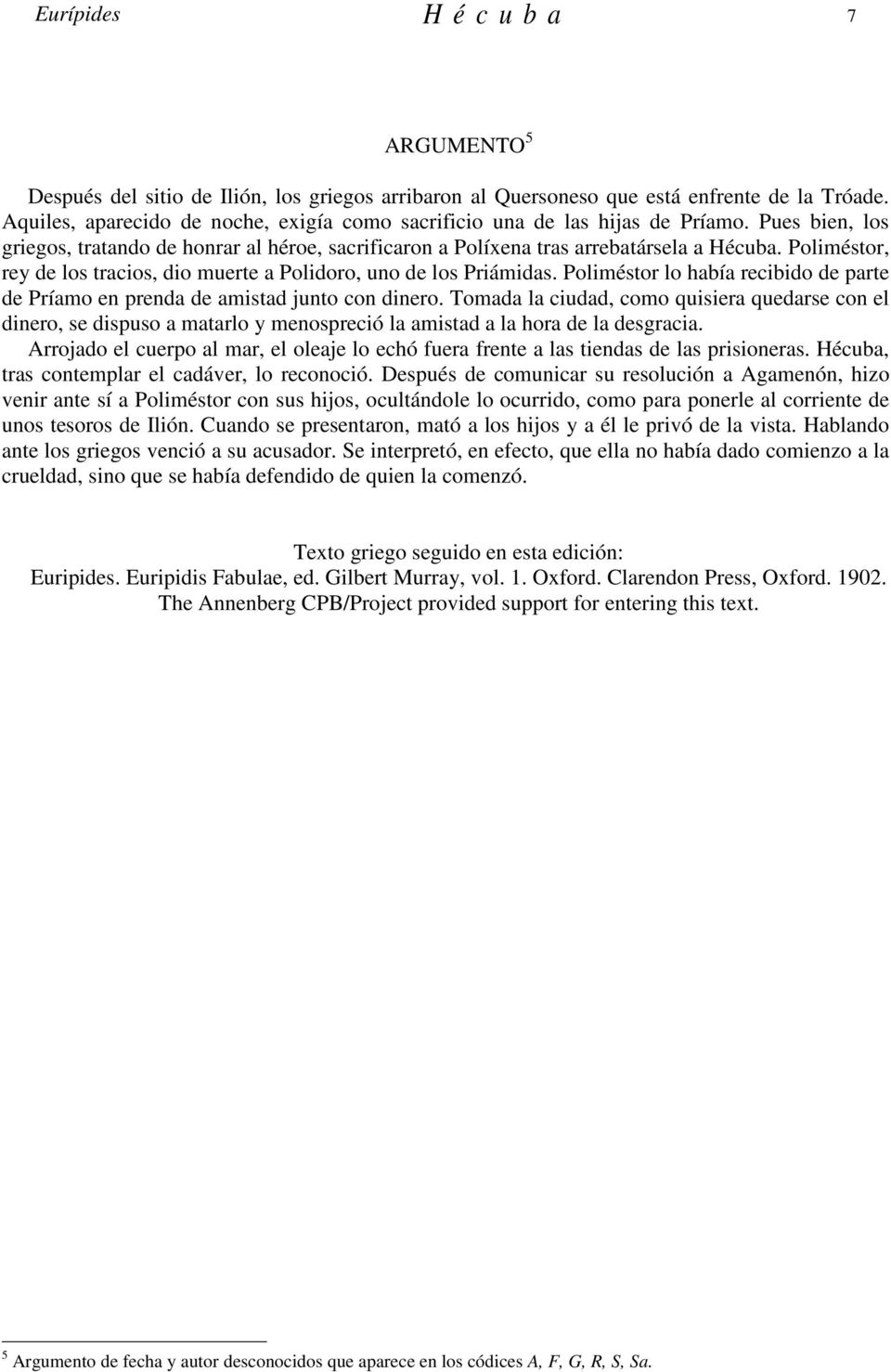 Poliméstor, rey de los tracios, dio muerte a Polidoro, uno de los Priámidas. Poliméstor lo había recibido de parte de Príamo en prenda de amistad junto con dinero.