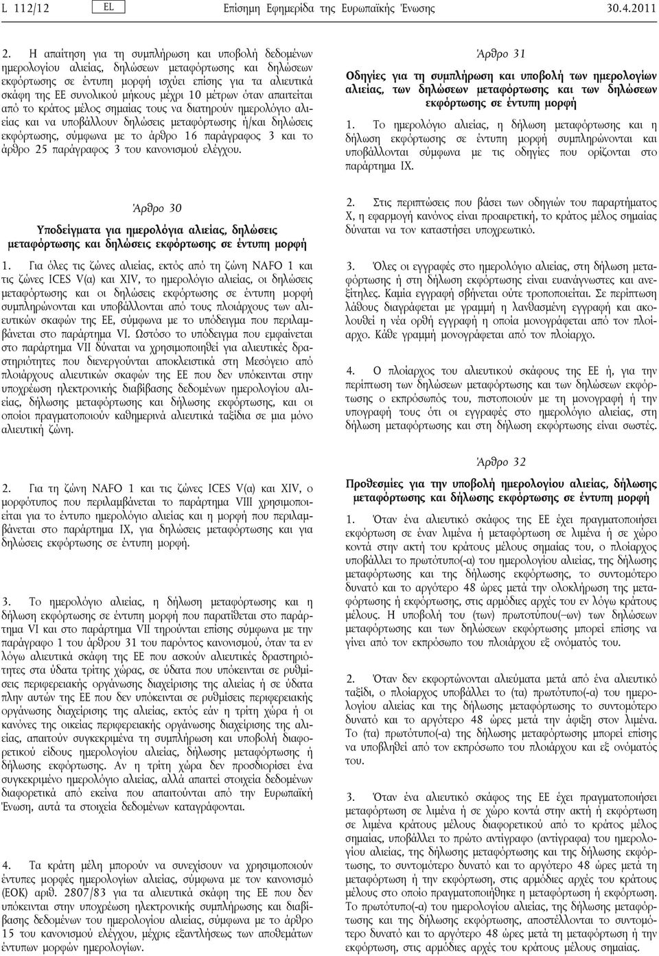 μέχρι 10 μέτρων όταν απαιτείται από το κράτος μέλος σημαίας τους να διατηρούν ημερολόγιο αλιείας και να υποβάλλουν δηλώσεις μεταφόρτωσης ή/και δηλώσεις εκφόρτωσης, σύμφωνα με το άρθρο 16 παράγραφος 3