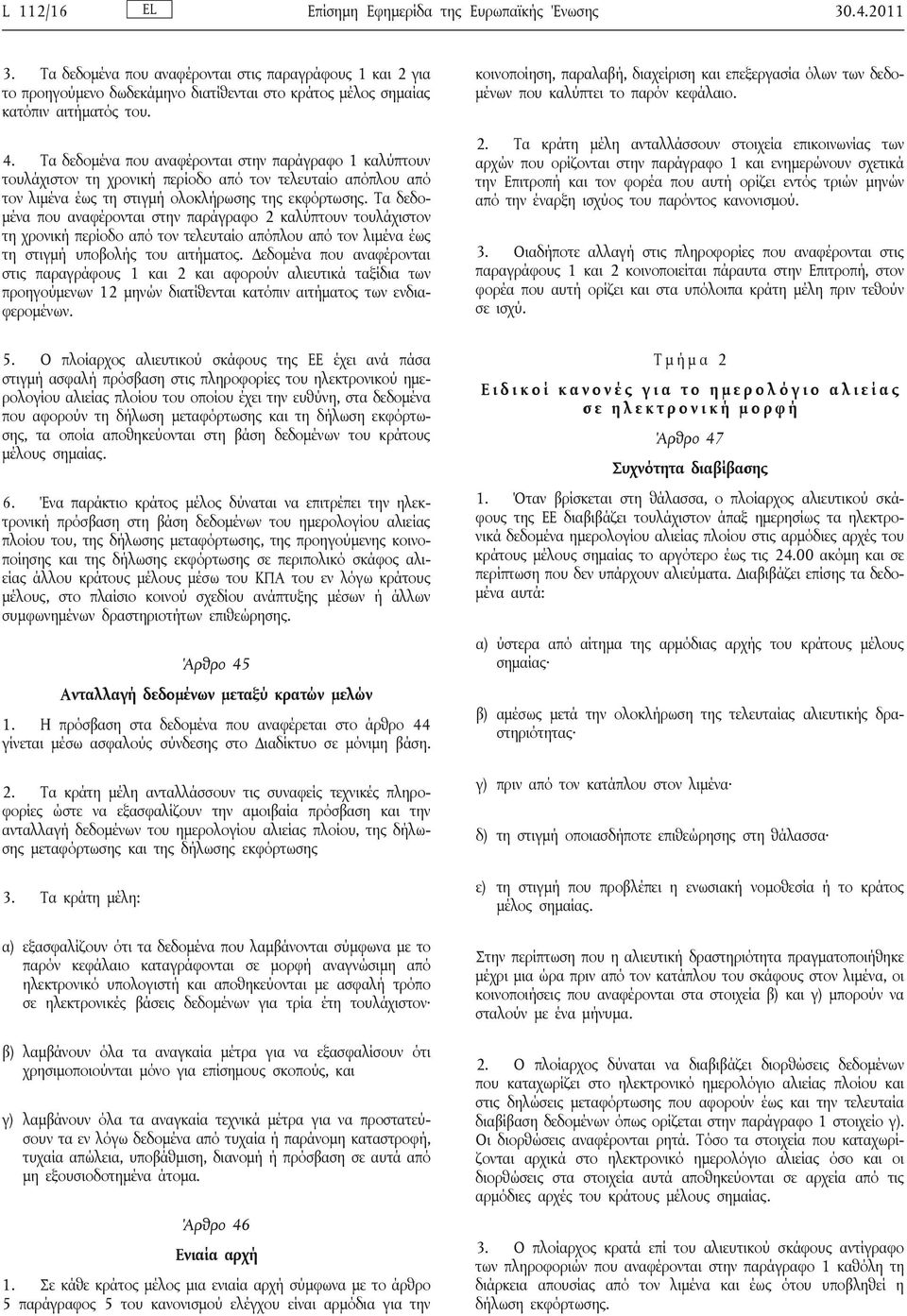 Τα δεδομένα που αναφέρονται στην παράγραφο 1 καλύπτουν τουλάχιστον τη χρονική περίοδο από τον τελευταίο απόπλου από τον λιμένα έως τη στιγμή ολοκλήρωσης της εκφόρτωσης.