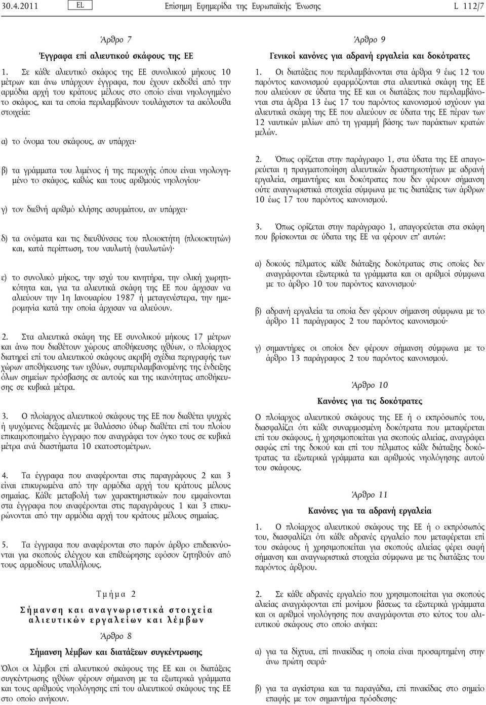 περιλαμβάνουν τουλάχιστον τα ακόλουθα στοιχεία: α) το όνομα του σκάφους, αν υπάρχει β) τα γράμματα του λιμένος ή της περιοχής όπου είναι νηολογημένο το σκάφος, καθώς και τους αριθμούς νηολογίου γ)