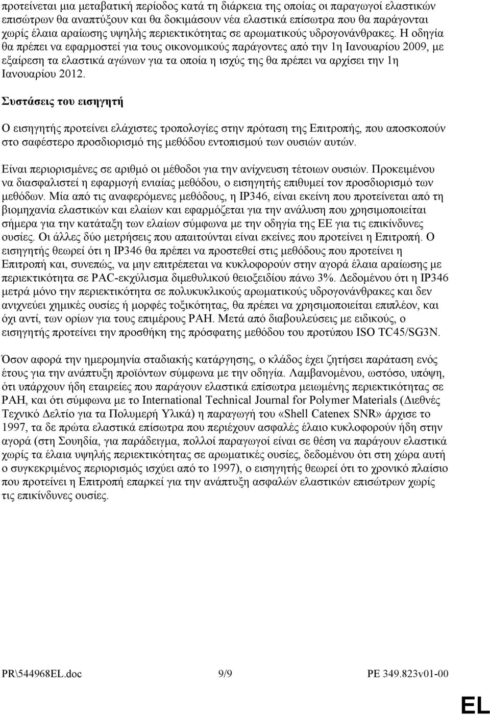 Η οδηγία θα πρέπει να εφαρμοστεί για τους οικονομικούς παράγοντες από την 1η Ιανουαρίου 2009, με εξαίρεση τα ελαστικά αγώνων για τα οποία η ισχύς της θα πρέπει να αρχίσει την 1η Iανουαρίου 2012.