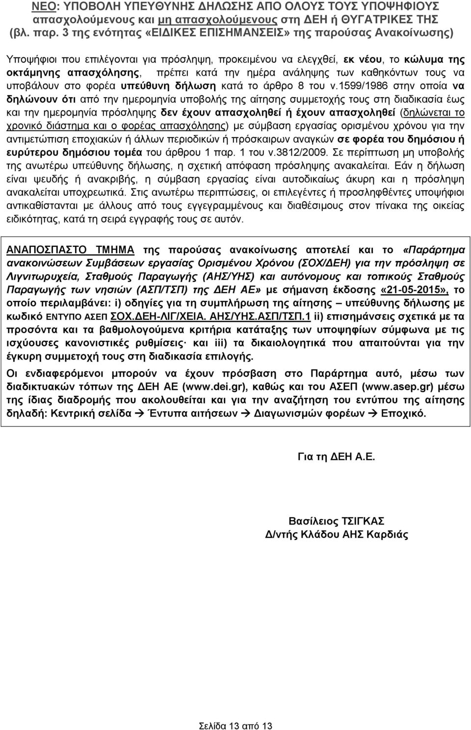 1599/1986 στην οποία να δηλώνουν ότι από την ημερομηνία υποβολής της αίτησης συμμετοχής τους στη διαδικασία έως και την ημερομηνία πρόσληψης δεν έχουν απασχοληθεί ή έχουν απασχοληθεί (δηλώνεται το
