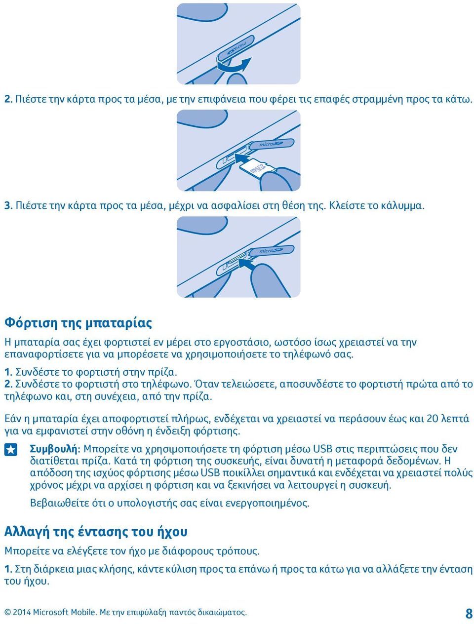 Συνδέστε το φορτιστή στην πρίζα. 2. Συνδέστε το φορτιστή στο τηλέφωνο. Όταν τελειώσετε, αποσυνδέστε το φορτιστή πρώτα από το τηλέφωνο και, στη συνέχεια, από την πρίζα.