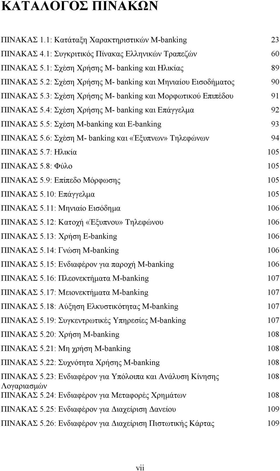 5: Σχέση M-banking και E-banking 93 ΠΙΝΑΚΑΣ 5.6: Σχέση M- banking και «Έξυπνων» Τηλεφώνων 94 ΠΙΝΑΚΑΣ 5.7: Ηλικία 105 ΠΙΝΑΚΑΣ 5.8: Φύλο 105 ΠΙΝΑΚΑΣ 5.9: Επίπεδο Μόρφωσης 105 ΠΙΝΑΚΑΣ 5.
