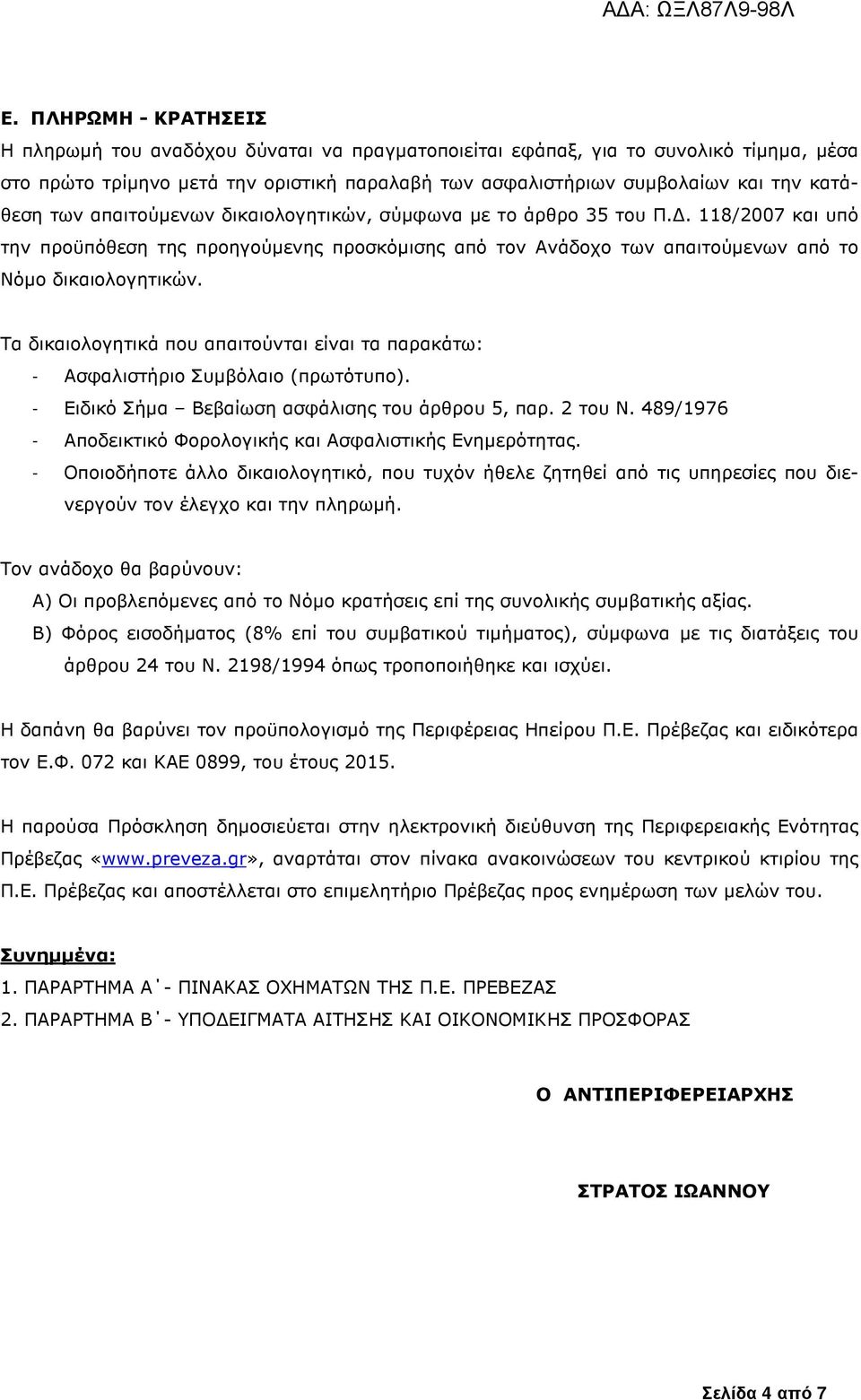 Τα δικαιολογητικά που απαιτούνται είναι τα παρακάτω - Ασφαλιστήριο Συµβόλαιο (πρωτότυπο). - Ειδικό Σήµα Βεβαίωση ασφάλισης του άρθρου 5, παρ. 2 του Ν.