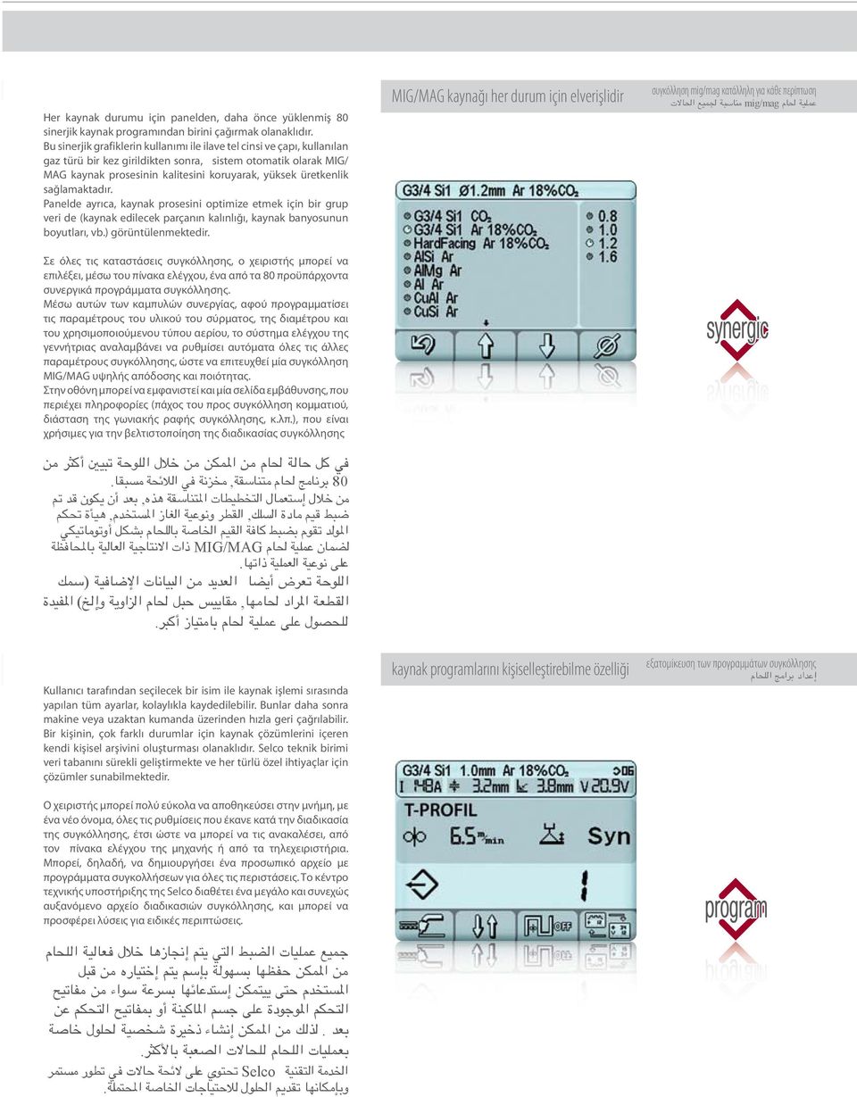 sağlamaktadır. Panelde ayrıca, kaynak prosesini optimize etmek için bir grup veri de (kaynak edilecek parçanın kalınlığı, kaynak banyosunun boyutları, vb.) görüntülenmektedir.
