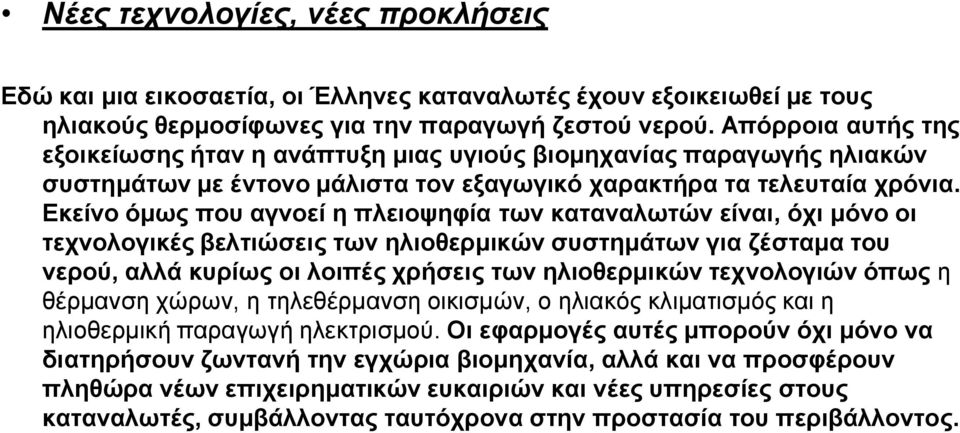 Εκείνο όμως που αγνοεί η πλειοψηφία των καταναλωτών είναι, όχι μόνο οι τεχνολογικές βελτιώσεις των ηλιοθερμικών συστημάτων για ζέσταμα του νερού, αλλά κυρίως οι λοιπές χρήσεις των ηλιοθερμικών