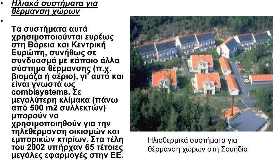 Σε μεγαλύτερη κλίμακα (πάνω από 500 m2 συλλεκτών) μπορούν να χρησιμοποιηθούν για την τηλεθέρμανση οικισμών και